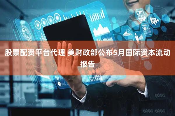 股票配资平台代理 美财政部公布5月国际资本流动报告