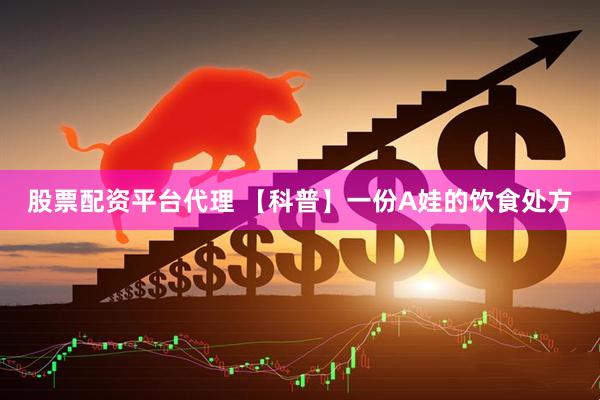 股票配资平台代理 【科普】一份A娃的饮食处方