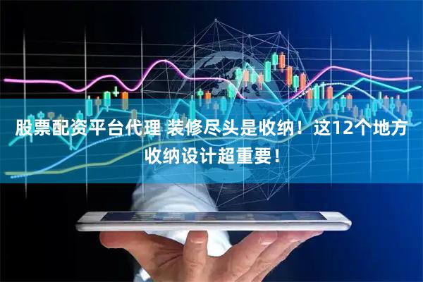 股票配资平台代理 装修尽头是收纳！这12个地方收纳设计超重要！