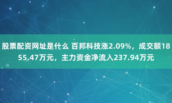 股票配资网址是什么 百邦科技涨2.09%，成交额1855.47万元，主力资金净流入237.94万元