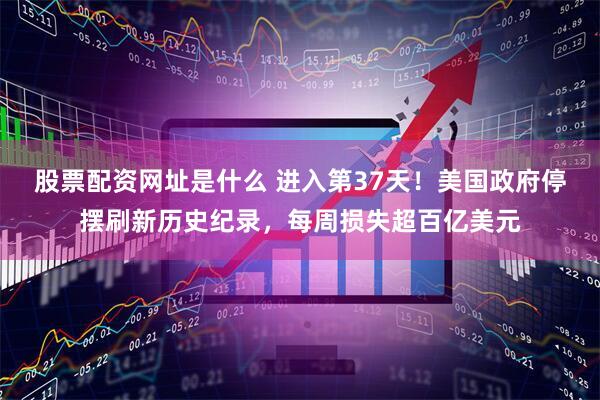 股票配资网址是什么 进入第37天！美国政府停摆刷新历史纪录，每周损失超百亿美元