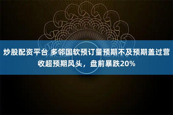 炒股配资平台 多邻国软预订量预期不及预期盖过营收超预期风头，盘前暴跌20%